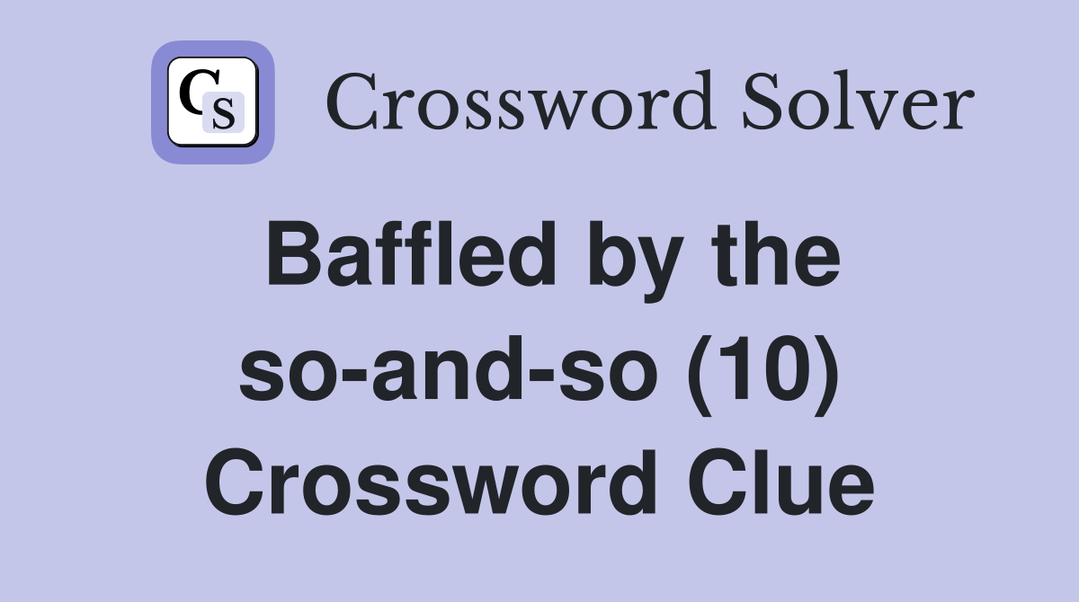Baffled by the soandso (10) Crossword Clue Answers Crossword Solver